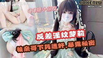  哥哥下药迷奸极品反差淫纹萝莉妹妹 QQ糖 麻豆传媒映画