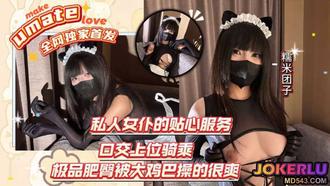  【糯米团子】私人女仆的贴心服务 口交上位骑乘 肥臀被大鸡巴操的很爽